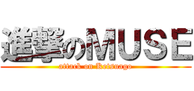 進撃のＭＵＳＥ (attack on Ketsuago)
