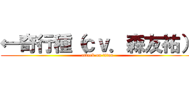 ←奇行種（ｃｖ．森友祐） (attack on titan)