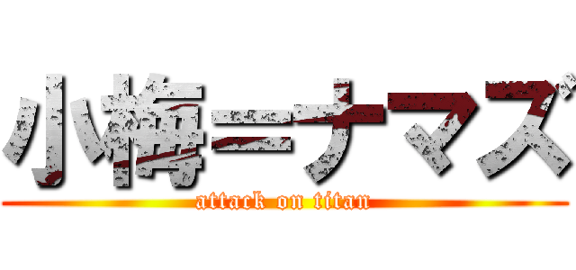 小梅＝ナマズ (attack on titan)