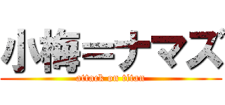 小梅＝ナマズ (attack on titan)