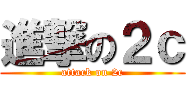 進撃の２ｃ (attack on 2c)