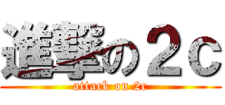 進撃の２ｃ (attack on 2c)