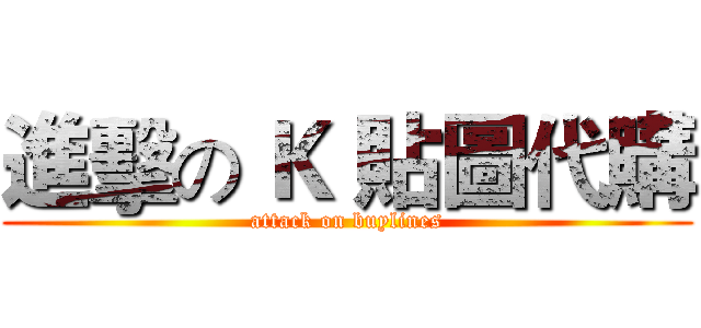 進擊の Ｋ 貼圖代購 (attack on buylines)