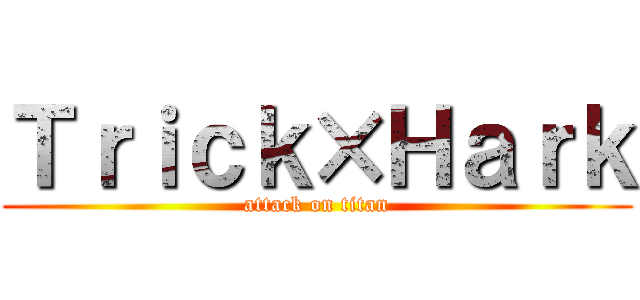 Ｔｒｉｃｋ×Ｈａｒｋ (attack on titan)