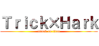 Ｔｒｉｃｋ×Ｈａｒｋ (attack on titan)