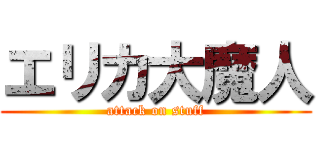 エリカ大魔人 (attack on stuff)
