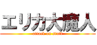 エリカ大魔人 (attack on stuff)