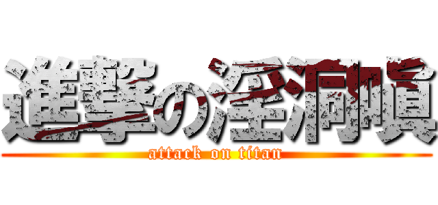 進撃の淫洞嗔 (attack on titan)