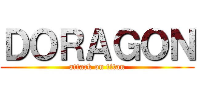 ＤＯＲＡＧＯＮ (attack on titan)