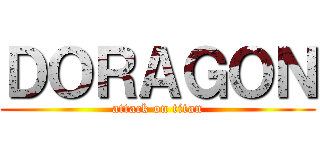 ＤＯＲＡＧＯＮ (attack on titan)