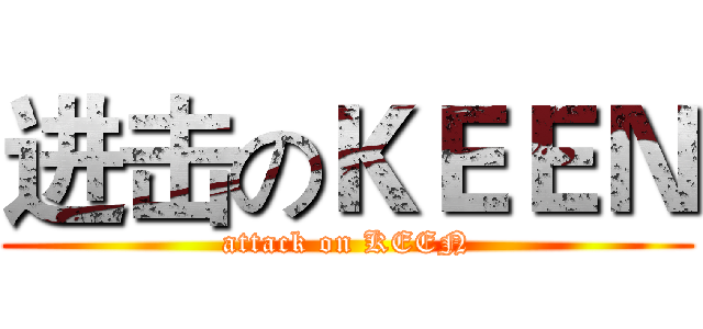 进击のＫＥＥＮ (attack on KEEN)