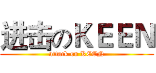 进击のＫＥＥＮ (attack on KEEN)