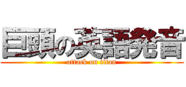 巨頭の英語発音 (attack on titan)