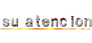 ｓｕ ａｔｅｎｃｉｏｎ ()