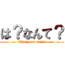 は？なんて？ (What was said?)