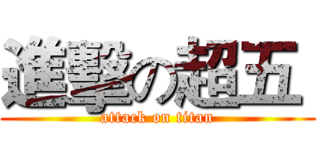 進擊の超五  (attack on titan)
