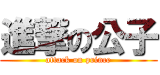 進撃の公子 (attack on prince)