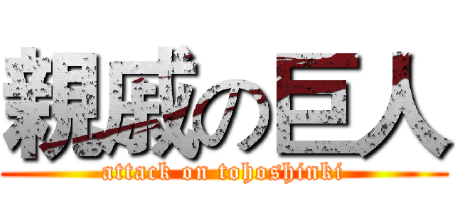 親戚の巨人 (attack on tohoshinki)