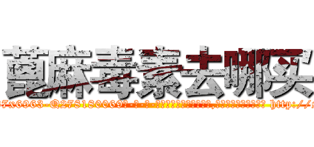 蓖麻毒素去哪买 (蓖麻毒素去哪买【电-186x2687x6963-Q278180069元-吉-药-业】我们做的是长期生意,靠的是老客户长期支持 http://sngk.net/heiXyJ
)