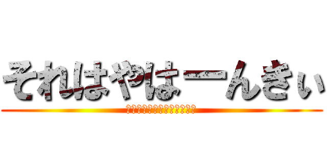 それはやはーんきぃ (そんなんクサイに決まってる)