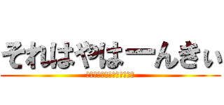 それはやはーんきぃ (そんなんクサイに決まってる)