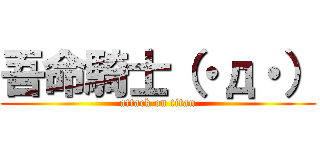 吾命騎士（・д・） (attack on titan)