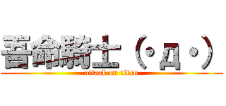 吾命騎士（・д・） (attack on titan)