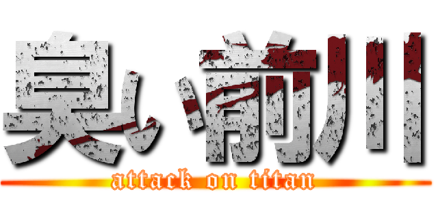 臭い前川 (attack on titan)