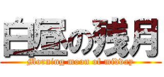 白昼の残月 (Morning moon of midday)
