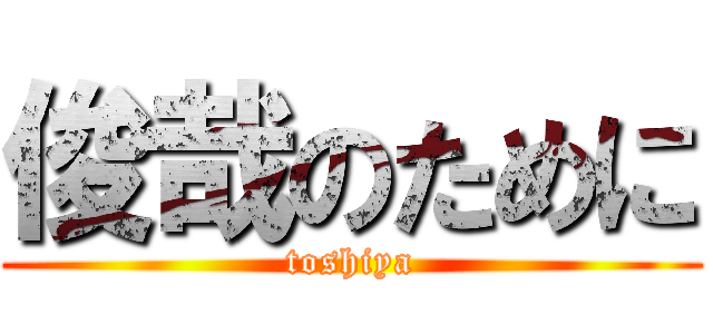 俊哉のために (toshiya)