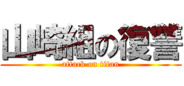 山崎組の復讐 (attack on titan)