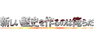 新しい歴史を作るのは俺らだ (attack on titan)