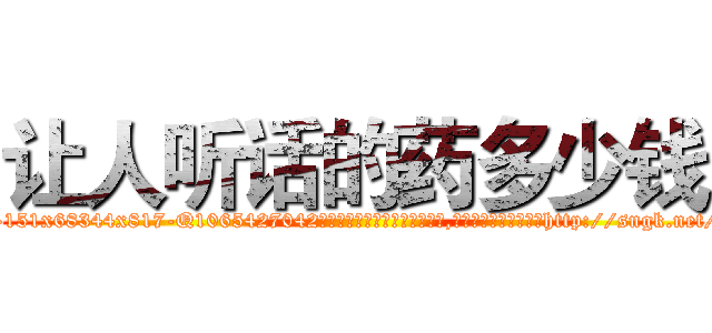 让人听话的药多少钱 (让人听话的药多少钱【电-151x68344x817-Q1065427042元吉药业】我们做的是长期生意,靠的是老客户长期支持http://sngk.net/T36hHS

参考消息网我们做的是长期生意,靠的是老客户长期支持也许我们早该意识到，就连鲍勃·霍斯金斯（金球奖戏剧类电影男主角 
)