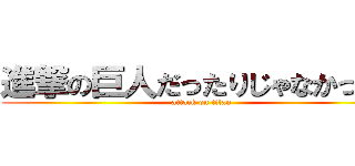 進撃の巨人だったりじゃなかったり (attack on titan)