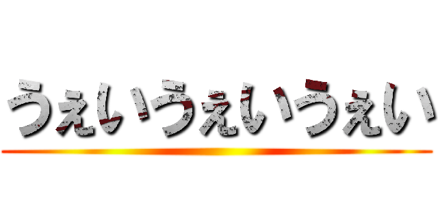 うぇいうぇいうぇい ()