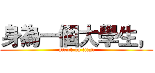 身為一個大學生， (attack on titan)