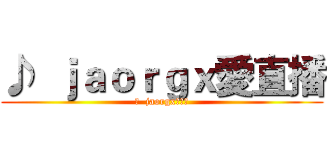 ♪  ｊａｏｒｇｘ愛直播 (♪  jaorgx愛直播)
