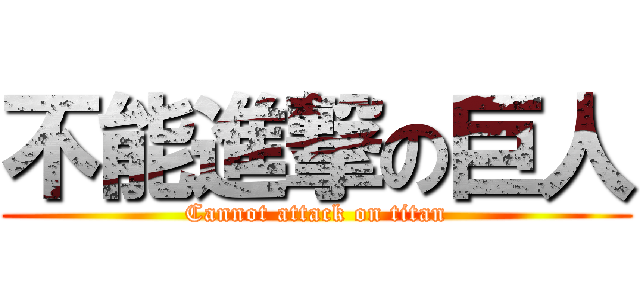 不能進撃の巨人 (Cannot attack on titan)