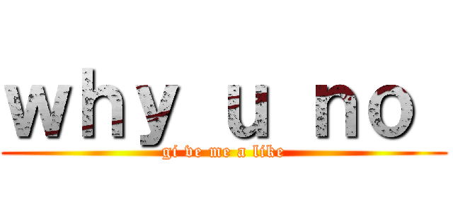 ｗｈｙ ｕ ｎｏ  (gi ve me a like)