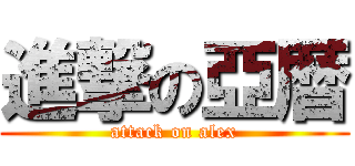 進撃の亞暦 (attack on alex)