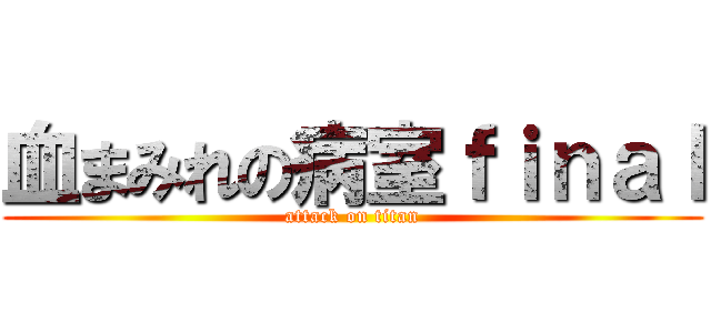 血まみれの病室ｆｉｎａｌ (attack on titan)