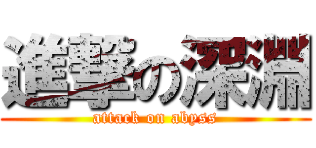 進撃の深淵 (attack on abyss)