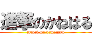 進撃のかねはる (attack on kanegaru)
