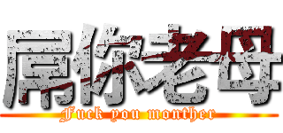 屌你老母 (Fuck you monther)