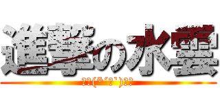 進撃の水雲 (ﾟヽ(*´∀`)ﾉﾟ)