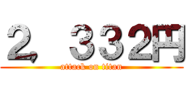 ２，３３２円 (attack on titan)