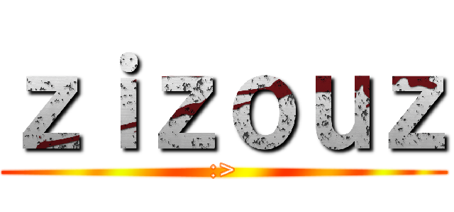 ｚｉｚｏｕｚ (:>)