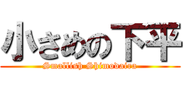 小さめの下平 (Smallish Shimodaira)