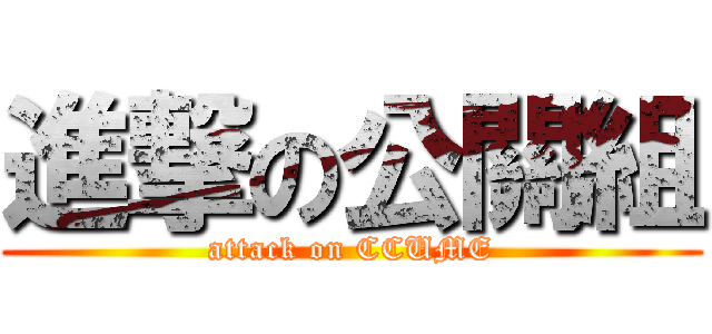 進撃の公關組 (attack on CCUME)