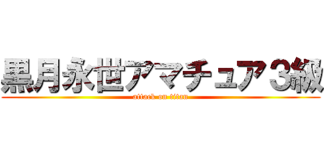 黒月永世アマチュア３級 (attack on titan)